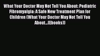 Read What Your Doctor May Not Tell You About: Pediatric Fibromyalgia: A Safe New Treatment