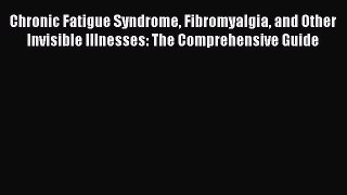 Read Chronic Fatigue Syndrome Fibromyalgia and Other Invisible Illnesses: The Comprehensive