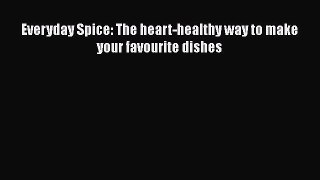 Download Everyday Spice: The heart-healthy way to make your favourite dishes PDF Free