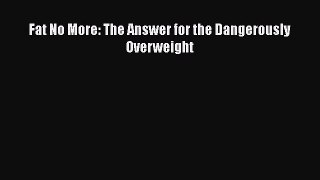 Read Fat No More: The Answer for the Dangerously Overweight Ebook Free