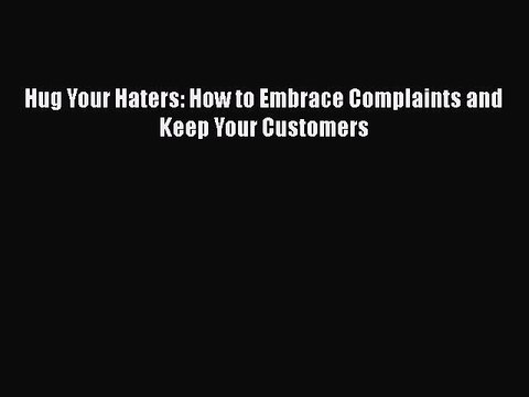 PDF Hug Your Haters: How to Embrace Complaints and Keep Your Customers Read Online