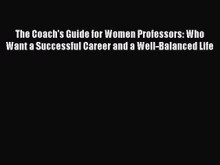 Read The Coach's Guide for Women Professors: Who Want a Successful Career and a Well-Balanced