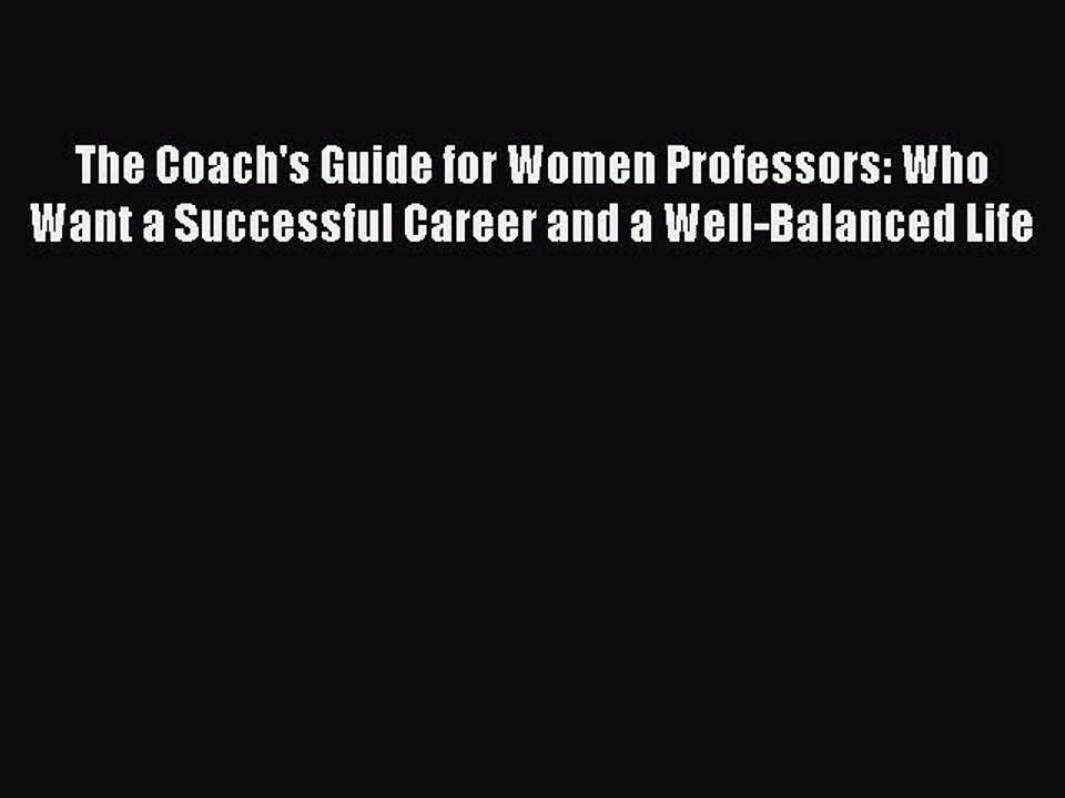 Read The Coach's Guide for Women Professors: Who Want a Successful Career and a Well-Balanced
