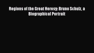 PDF Regions of the Great Heresy: Bruno Schulz a Biographical Portrait  EBook