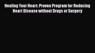 Read Healing Your Heart: Proven Program for Reducing Heart Disease without Drugs or Surgery
