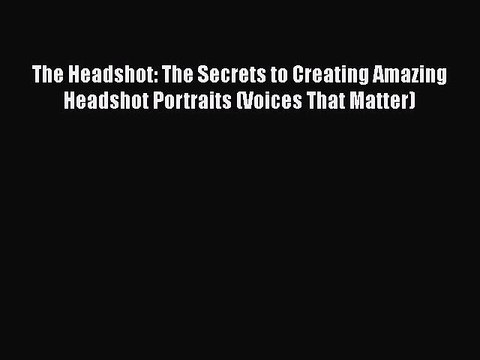 PDF The Headshot: The Secrets to Creating Amazing Headshot Portraits (Voices That Matter)