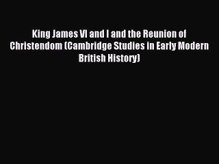 Read King James VI and I and the Reunion of Christendom (Cambridge Studies in Early Modern