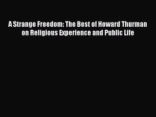 Read A Strange Freedom: The Best of Howard Thurman on Religious Experience and Public Life