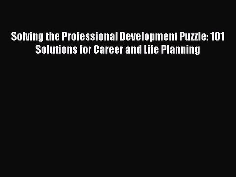 Read Solving the Professional Development Puzzle: 101 Solutions for Career and Life Planning