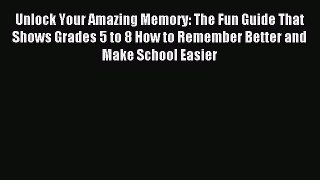 Read Unlock Your Amazing Memory: The Fun Guide That Shows Grades 5 to 8 How to Remember Better