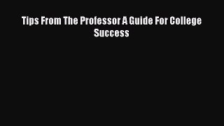 Read Tips From The Professor A Guide For College Success Ebook Free