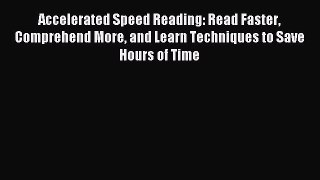 Read Accelerated Speed Reading: Read Faster Comprehend More and Learn Techniques to Save Hours