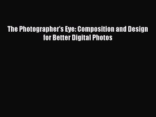Download The Photographer's Eye: Composition and Design for Better Digital Photos  Read Online