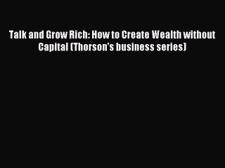 Read Talk and Grow Rich: How to Create Wealth without Capital (Thorson's business series) Ebook