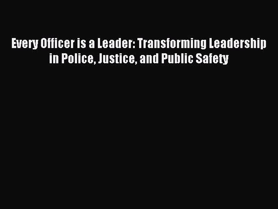 Read Every Officer is a Leader: Transforming Leadership in Police Justice and Public Safety