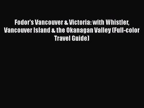 PDF Fodor's Vancouver & Victoria: with Whistler Vancouver Island & the Okanagan Valley (Full-color