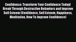 Read Confidence: Transform Your Confidence Today! Break Through Destructive Behaviors and Improve