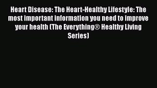 Read Heart Disease: The Heart-Healthy Lifestyle: The most important information you need to