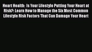Read Heart Health:  Is Your Lifestyle Putting Your Heart at Risk?: Learn How to Manage the