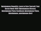 Download Autoimmune Hepatitis: Learn to Cure Yourself Your Doctor Never Will! (Autoimmune Disease