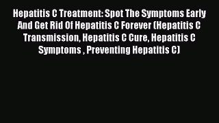 Read Hepatitis C Treatment: Spot The Symptoms Early And Get Rid Of Hepatitis C Forever (Hepatitis