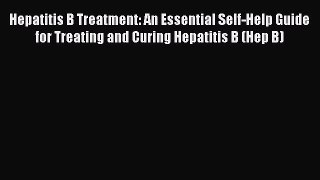 Download Hepatitis B Treatment: An Essential Self-Help Guide for Treating and Curing Hepatitis