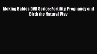 PDF Making Babies DVD Series: Fertility Pregnancy and Birth the Natural Way  EBook