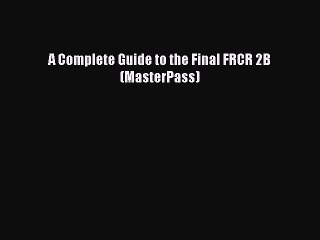 Read A Complete Guide to the Final FRCR 2B (MasterPass) Ebook Free