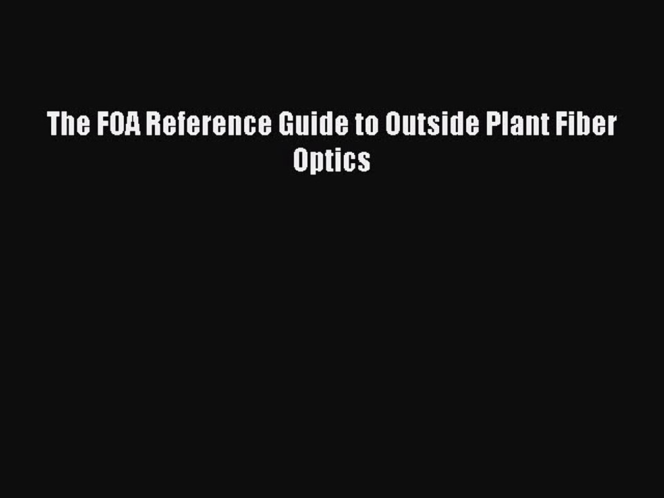 Download The FOA Reference Guide to Outside Plant Fiber Optics Ebook Online