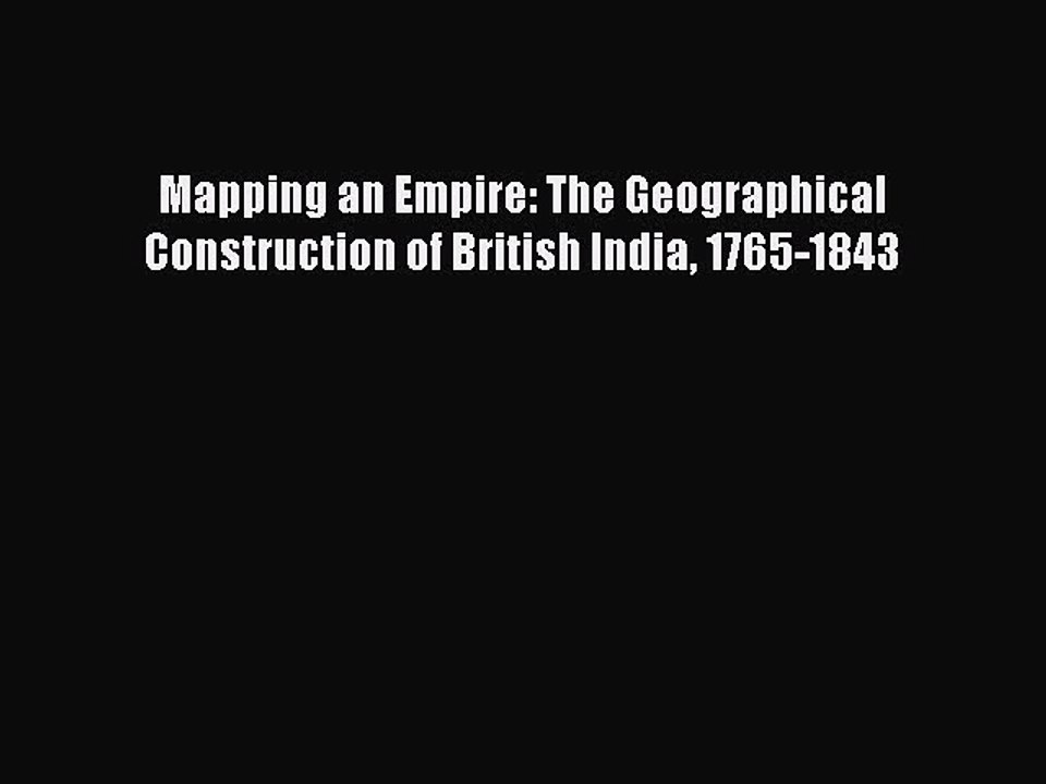 Read Mapping an Empire: The Geographical Construction of British India 1765-1843 Ebook Free