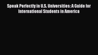 Read Speak Perfectly in U.S. Universities: A Guide for International Students in America Ebook