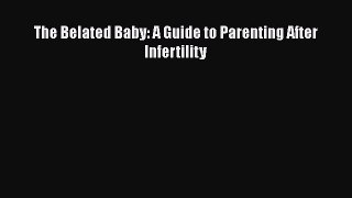 Download The Belated Baby: A Guide to Parenting After Infertility  EBook