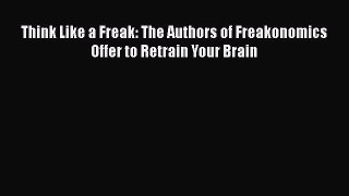 [PDF] Think Like a Freak: The Authors of Freakonomics Offer to Retrain Your Brain [Download]