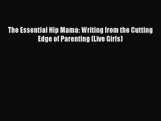 Download The Essential Hip Mama: Writing from the Cutting Edge of Parenting (Live Girls)  Read