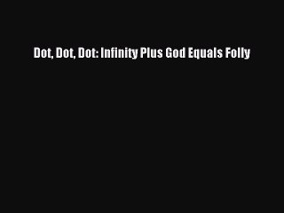 PDF Dot Dot Dot: Infinity Plus God Equals Folly  Read Online