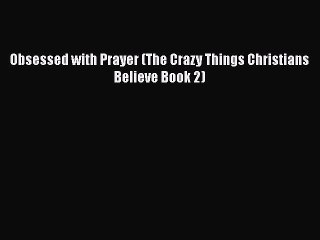 PDF Obsessed with Prayer (The Crazy Things Christians Believe Book 2)  EBook