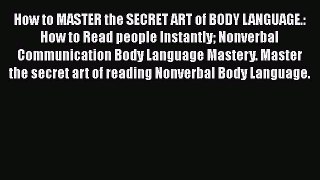 [PDF] How to MASTER the SECRET ART of BODY LANGUAGE.: How to Read people Instantly Nonverbal
