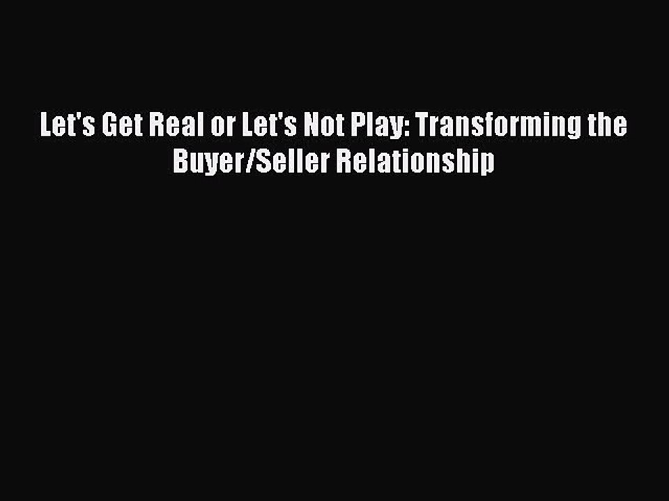 PDF Let's Get Real or Let's Not Play: Transforming the Buyer/Seller Relationship  EBook