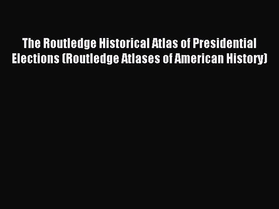 Read The Routledge Historical Atlas of Presidential Elections (Routledge Atlases of American