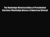 Read The Routledge Historical Atlas of Presidential Elections (Routledge Atlases of American