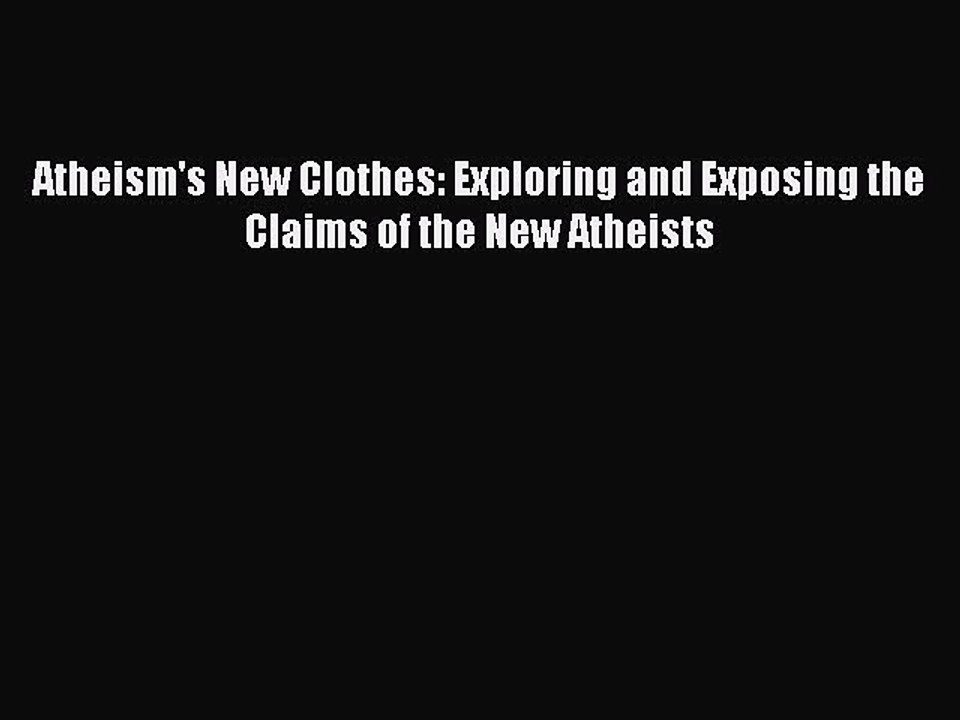 Download Atheism's New Clothes: Exploring and Exposing the Claims of the New Atheists  Read