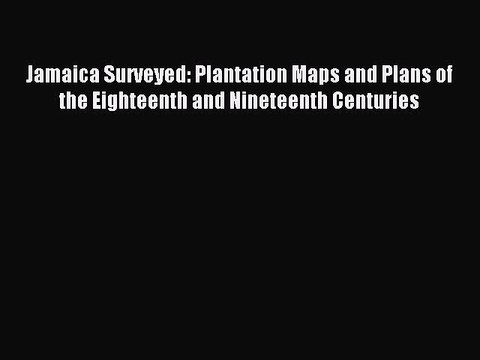 Read Jamaica Surveyed: Plantation Maps and Plans of the Eighteenth and Nineteenth Centuries