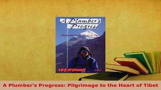 Download  A Plumbers Progress Pilgrimage to the Heart of Tibet PDF Full Ebook
