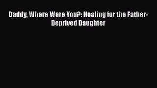 Download Daddy Where Were You?: Healing for the Father-Deprived Daughter  Read Online