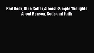 Download Red Neck Blue Collar Atheist: Simple Thoughts About Reason Gods and Faith Free Books