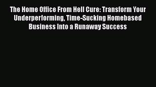 [PDF] The Home Office From Hell Cure: Transform Your Underperforming Time-Sucking Homebased