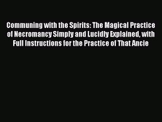Read Communing with the Spirits: The Magical Practice of Necromancy Simply and Lucidly Explained