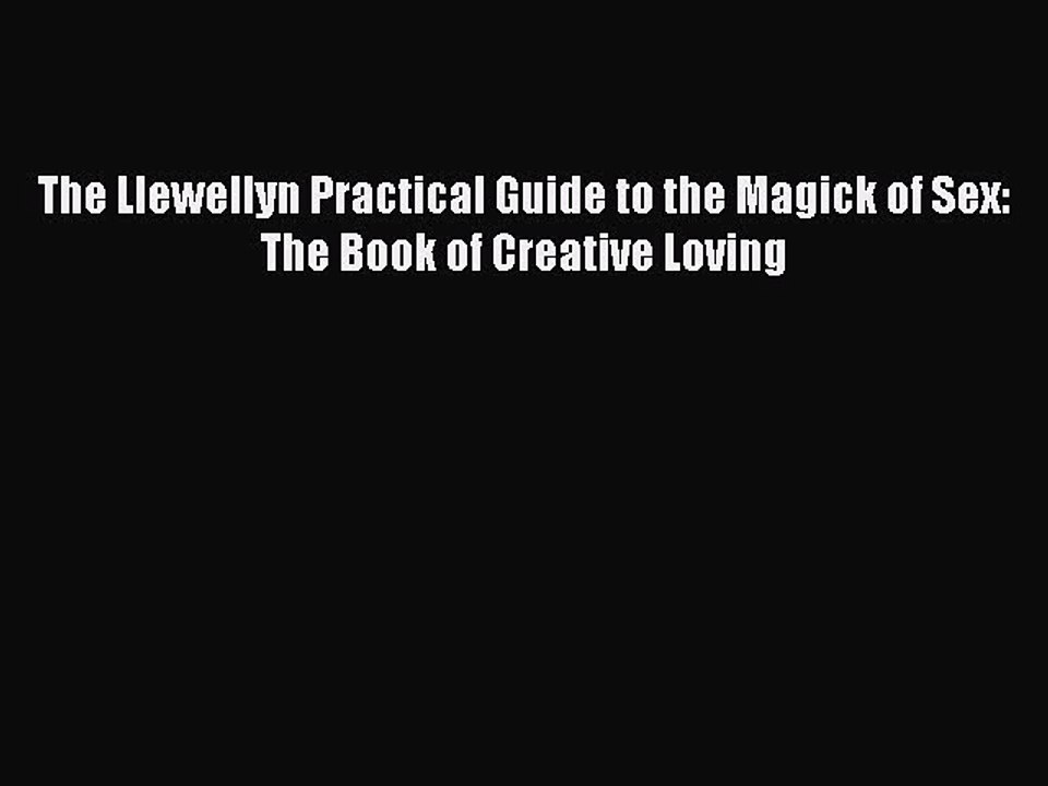 Read The Llewellyn Practical Guide to the Magick of Sex: The Book of Creative Loving Ebook