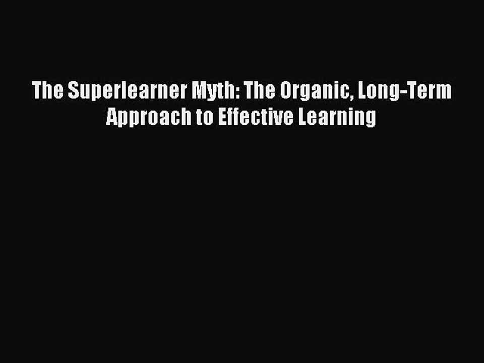 Read The Superlearner Myth: The Organic Long-Term Approach to Effective Learning Ebook Online