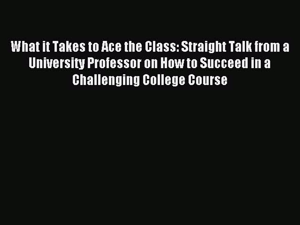 Read What it Takes to Ace the Class: Straight Talk from a University Professor on How to Succeed